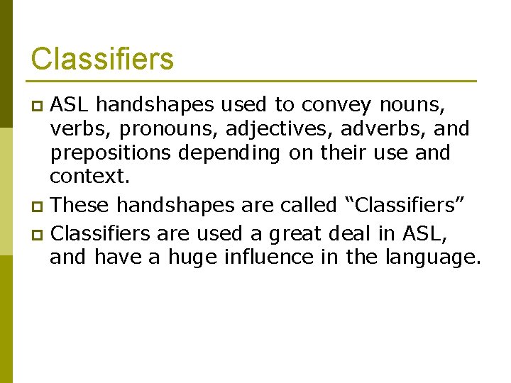 Classifiers ASL handshapes used to convey nouns, verbs, pronouns, adjectives, adverbs, and prepositions depending
