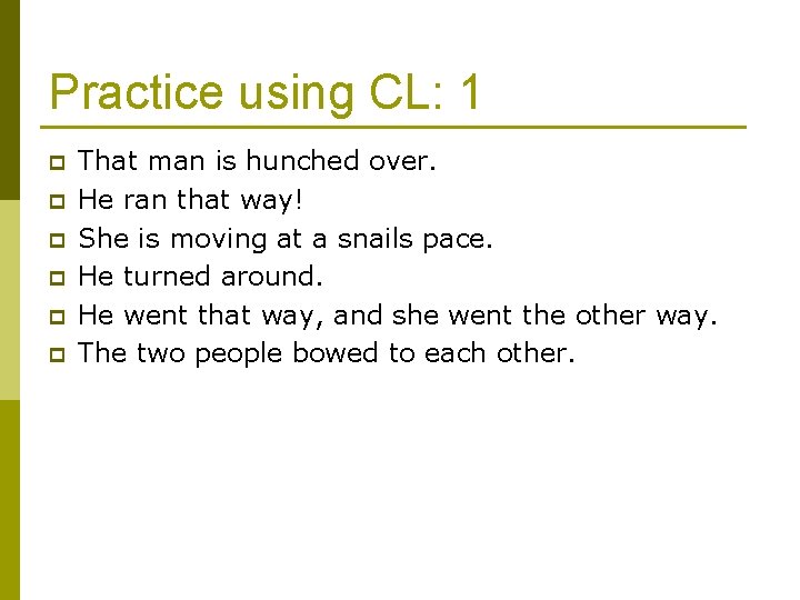 Practice using CL: 1 p p p That man is hunched over. He ran