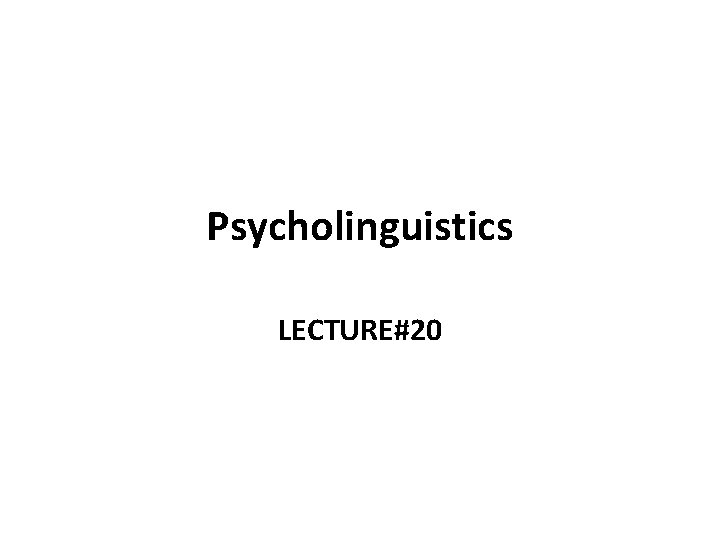 Psycholinguistics LECTURE#20 