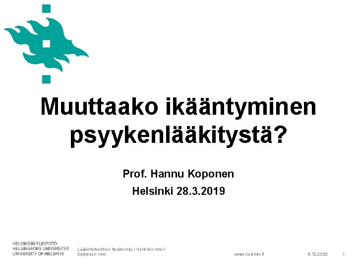 Muuttaako ikääntyminen psyykenlääkitystä? Prof. Hannu Koponen Helsinki 28. 3. 2019 Lääketieteellinen tiedekunta / Henkilön