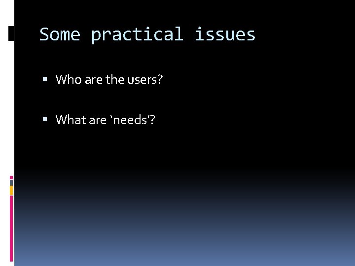 Some practical issues Who are the users? What are ‘needs’? 