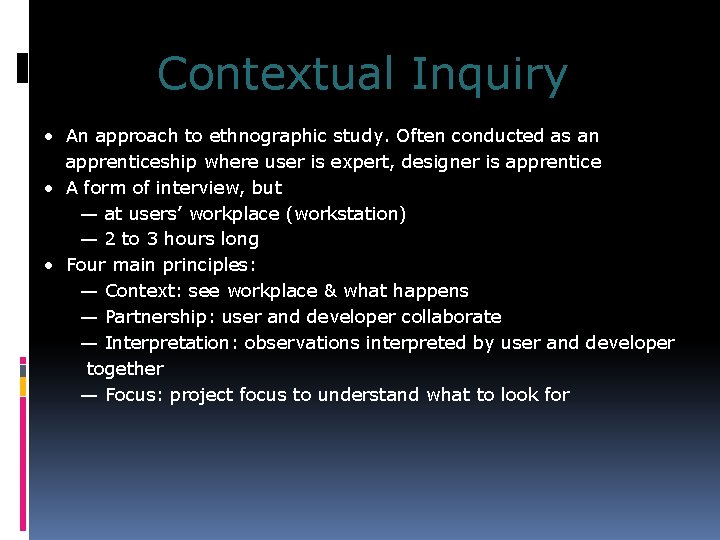 Contextual Inquiry • An approach to ethnographic study. Often conducted as an apprenticeship where