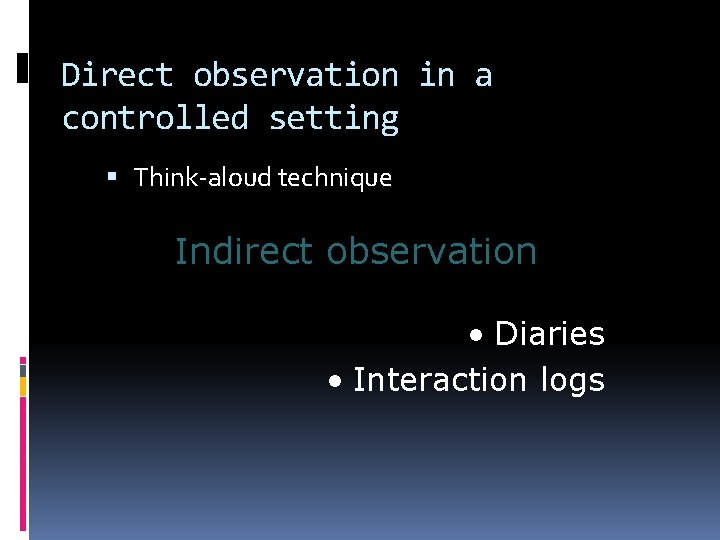 Direct observation in a controlled setting Think-aloud technique Indirect observation • Diaries • Interaction