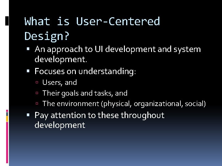 What is User-Centered Design? An approach to UI development and system development. Focuses on