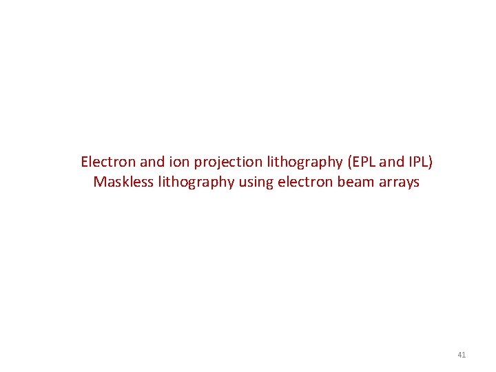 Electron and ion projection lithography (EPL and IPL) Maskless lithography using electron beam arrays Electron and ion projection lithography (EPL and IPL) Maskless lithography using electron beam arrays