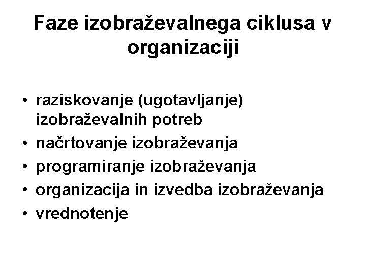 Faze izobraževalnega ciklusa v organizaciji • raziskovanje (ugotavljanje) izobraževalnih potreb • načrtovanje izobraževanja •