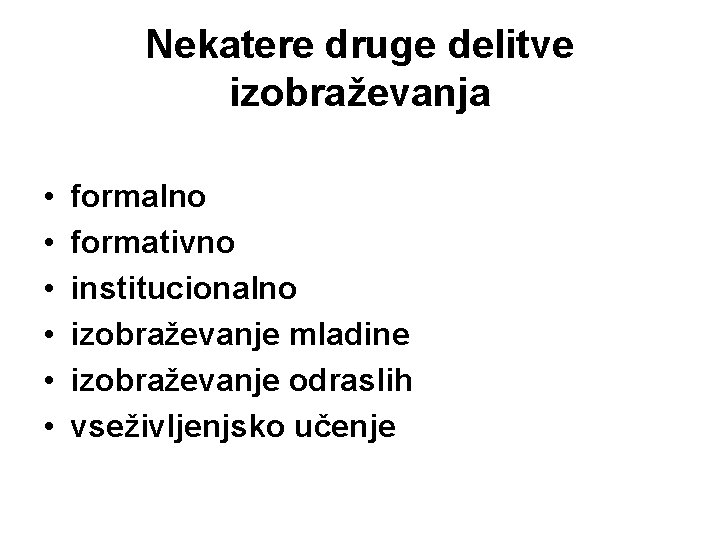 Nekatere druge delitve izobraževanja • • • formalno formativno institucionalno izobraževanje mladine izobraževanje odraslih