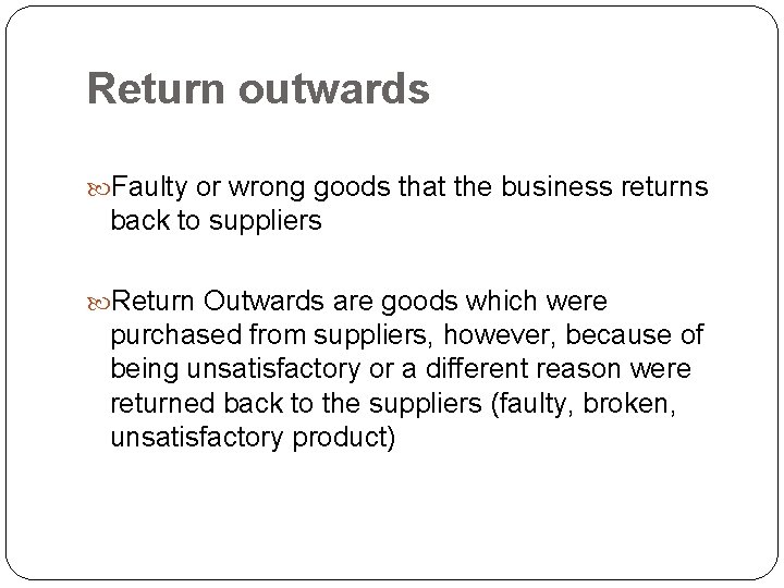 Return outwards Faulty or wrong goods that the business returns back to suppliers Return Return outwards Faulty or wrong goods that the business returns back to suppliers Return