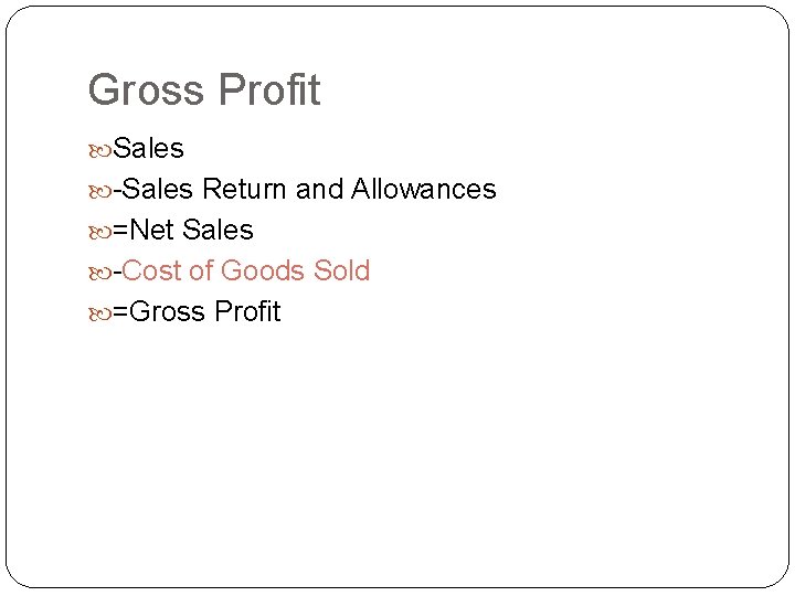 Gross Profit Sales -Sales Return and Allowances =Net Sales -Cost of Goods Sold =Gross Gross Profit Sales -Sales Return and Allowances =Net Sales -Cost of Goods Sold =Gross