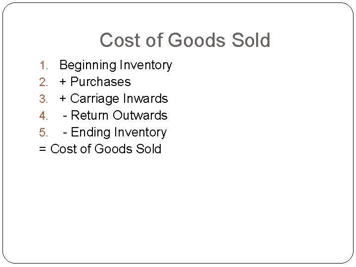 Cost of Goods Sold Beginning Inventory + Purchases + Carriage Inwards - Return Cost of Goods Sold Beginning Inventory + Purchases + Carriage Inwards - Return