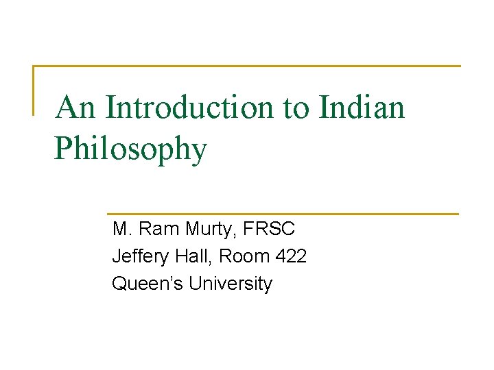 An Introduction to Indian Philosophy M. Ram Murty, FRSC Jeffery Hall, Room 422 Queen’s