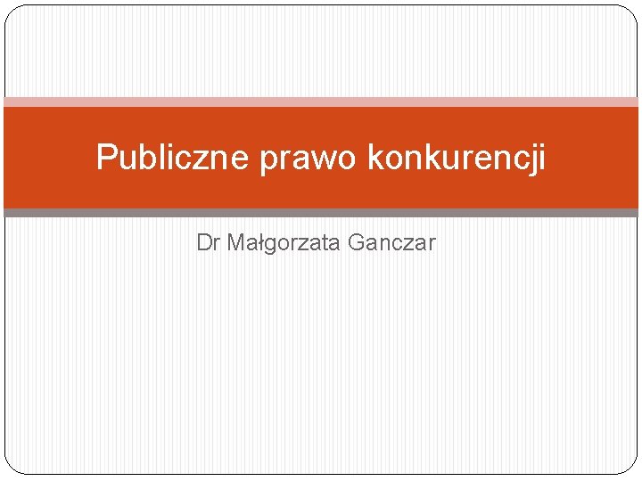 Publiczne prawo konkurencji Dr Małgorzata Ganczar 