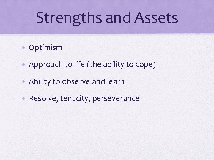 Strengths and Assets • Optimism • Approach to life (the ability to cope) •