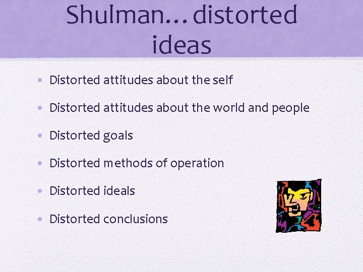 Shulman…distorted ideas • Distorted attitudes about the self • Distorted attitudes about the world