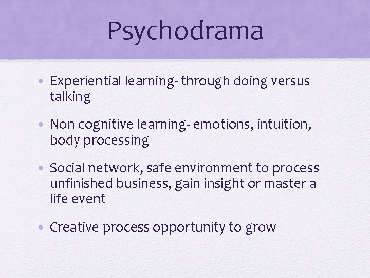 Psychodrama • Experiential learning- through doing versus talking • Non cognitive learning- emotions, intuition,