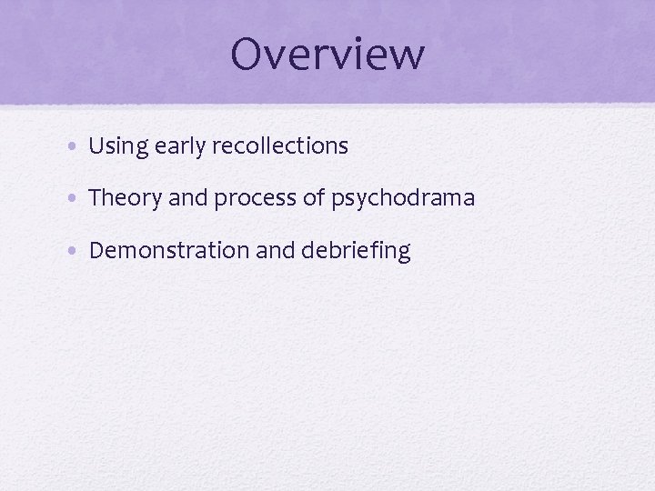 Overview • Using early recollections • Theory and process of psychodrama • Demonstration and
