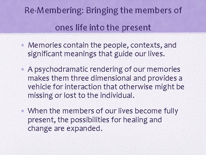 Re-Membering: Bringing the members of ones life into the present • Memories contain the