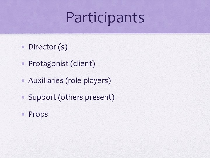 Participants • Director (s) • Protagonist (client) • Auxillaries (role players) • Support (others