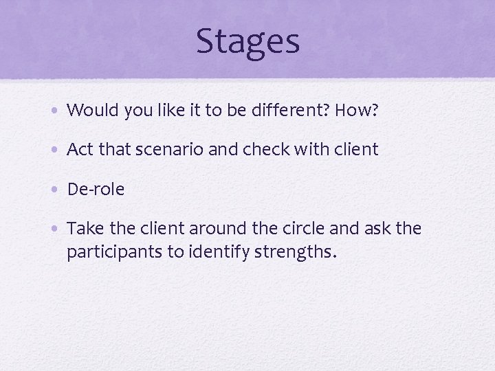 Stages • Would you like it to be different? How? • Act that scenario