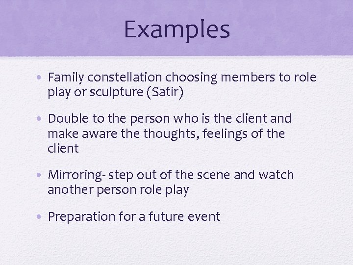 Examples • Family constellation choosing members to role play or sculpture (Satir) • Double