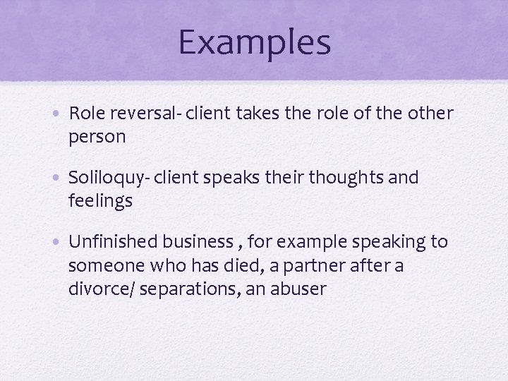 Examples • Role reversal- client takes the role of the other person • Soliloquy-