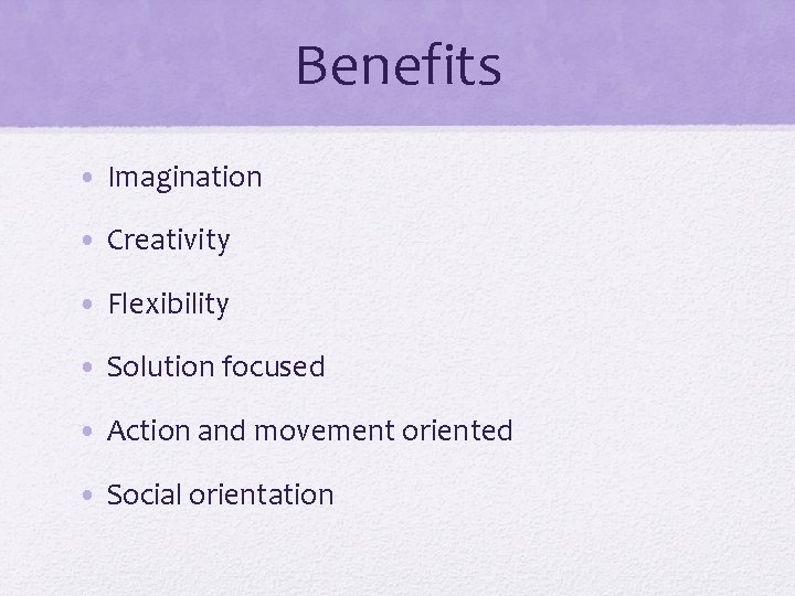 Benefits • Imagination • Creativity • Flexibility • Solution focused • Action and movement