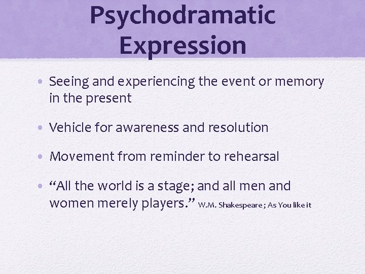 Psychodramatic Expression • Seeing and experiencing the event or memory in the present •