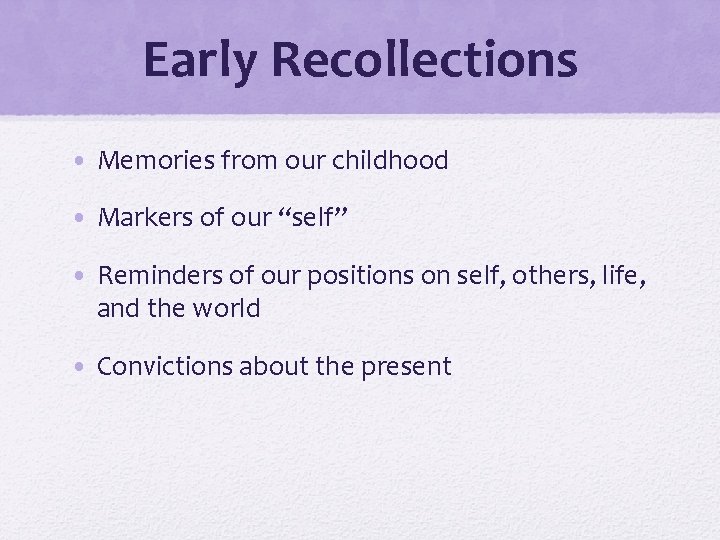 Early Recollections • Memories from our childhood • Markers of our “self” • Reminders