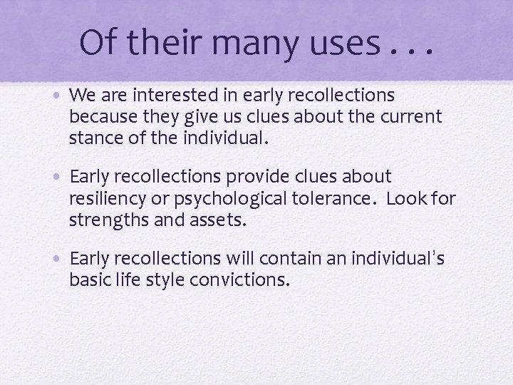 Of their many uses. . . • We are interested in early recollections because