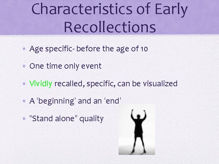 Characteristics of Early Recollections • Age specific- before the age of 10 • One