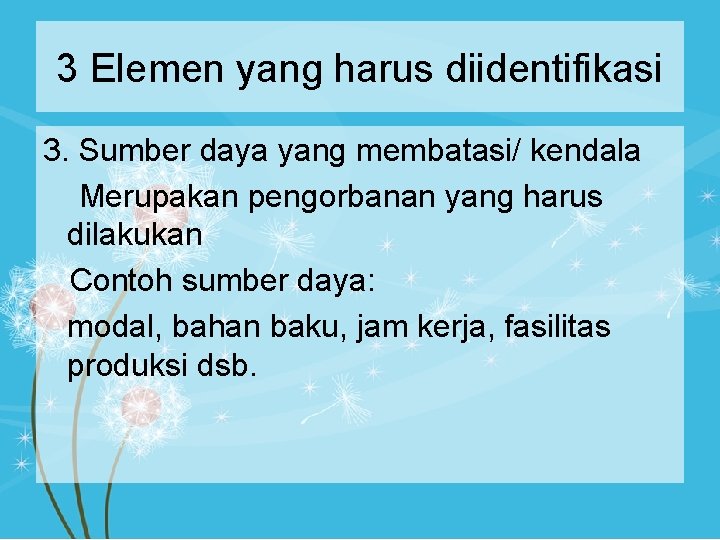 3 Elemen yang harus diidentifikasi 3. Sumber daya yang membatasi/ kendala Merupakan pengorbanan yang