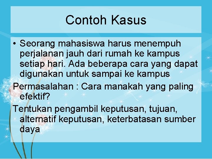 Contoh Kasus • Seorang mahasiswa harus menempuh perjalanan jauh dari rumah ke kampus setiap