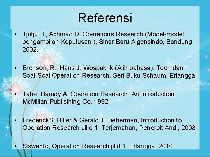 Referensi • Tjutju. T, Achmad D, Operations Research (Model-model pengambilan Keputusan ), Sinar Baru