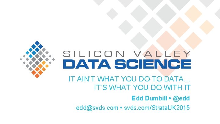 IT AIN’T WHAT YOU DO TO DATA… IT’S WHAT YOU DO WITH IT Edd