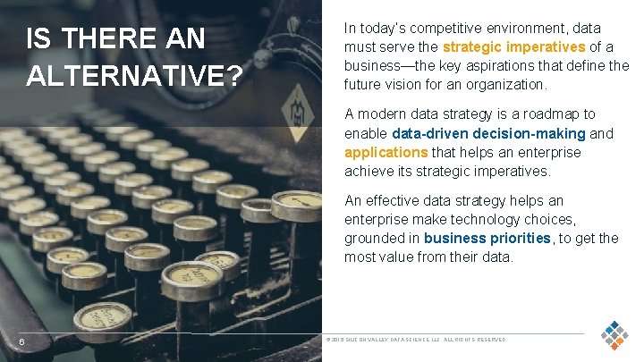 IS THERE AN ALTERNATIVE? In today’s competitive environment, data must serve the strategic imperatives