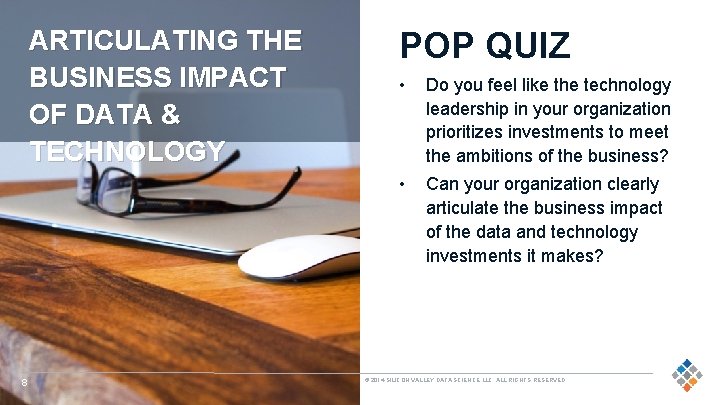 ARTICULATING THE BUSINESS IMPACT OF DATA & TECHNOLOGY 8 POP QUIZ • Do you