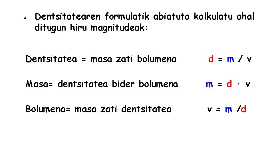 ● Dentsitatearen formulatik abiatuta kalkulatu ahal ditugun hiru magnitudeak: Dentsitatea = masa zati bolumena