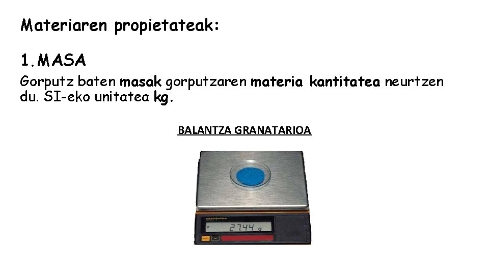 Materiaren propietateak: 1. MASA Gorputz baten masak gorputzaren materia kantitatea neurtzen du. SI-eko unitatea