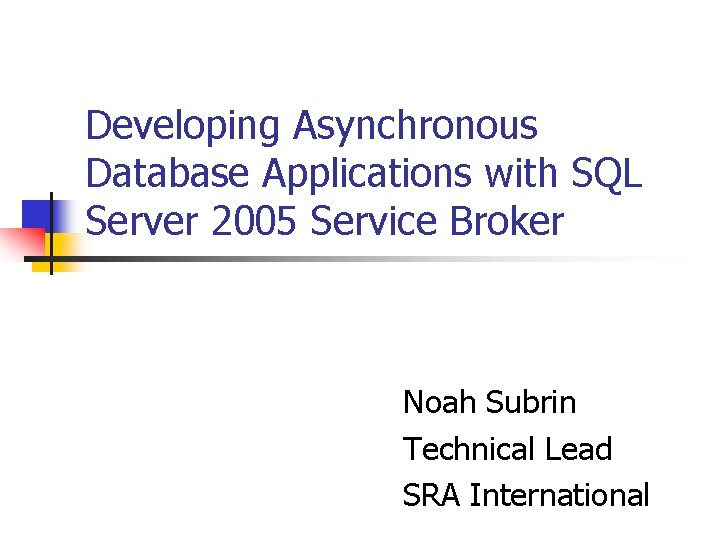 Developing Asynchronous Database Applications with SQL Server 2005 Service Broker Noah Subrin Technical Lead
