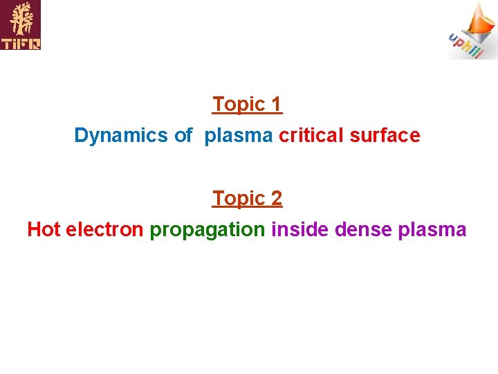 Topic 1 Dynamics of plasma critical surface Topic 2 Hot electron propagation inside dense