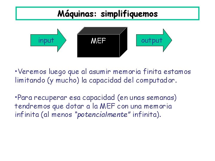 Máquinas: simplifiquemos input MEF output • Veremos luego que al asumir memoria finita estamos