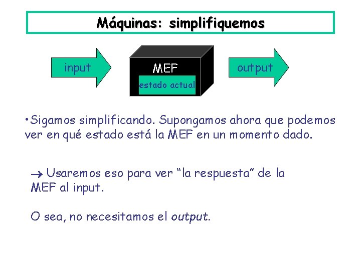 Máquinas: simplifiquemos input MEF output estado actual • Sigamos simplificando. Supongamos ahora que podemos