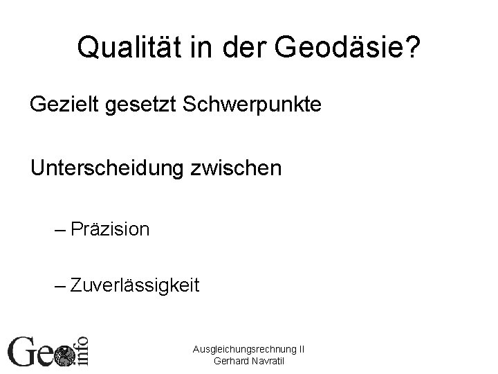 Qualität in der Geodäsie? Gezielt gesetzt Schwerpunkte Unterscheidung zwischen – Präzision – Zuverlässigkeit Ausgleichungsrechnung