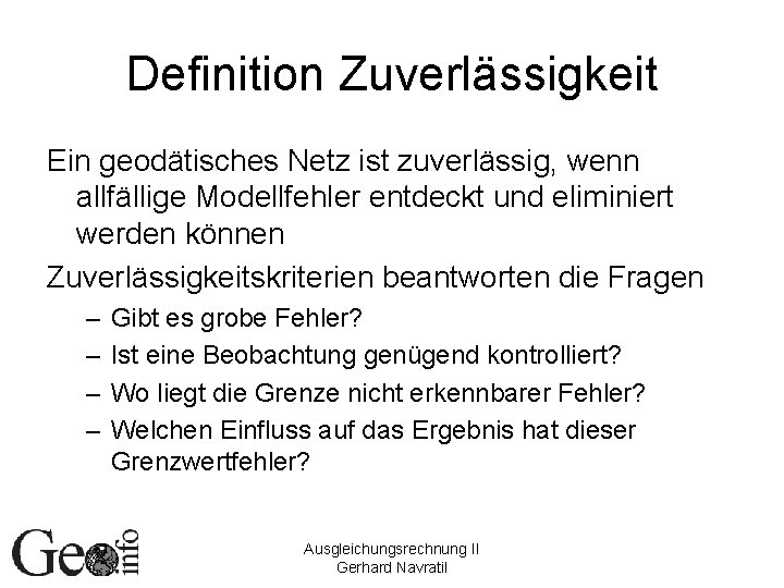 Definition Zuverlässigkeit Ein geodätisches Netz ist zuverlässig, wenn allfällige Modellfehler entdeckt und eliminiert werden