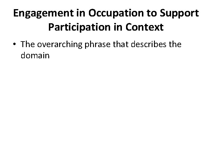 Engagement in Occupation to Support Participation in Context • The overarching phrase that describes