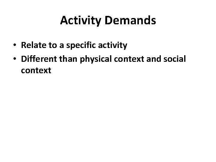 Activity Demands • Relate to a specific activity • Different than physical context and