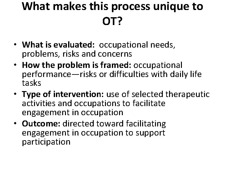 What makes this process unique to OT? • What is evaluated: occupational needs, problems,
