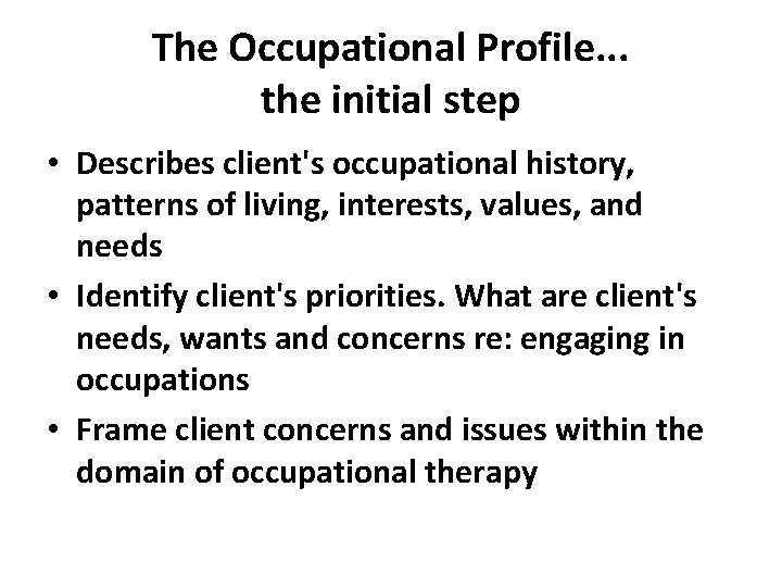 The Occupational Profile. . . the initial step • Describes client's occupational history, patterns