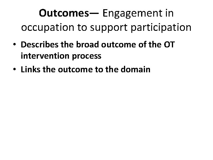 Outcomes— Engagement in occupation to support participation • Describes the broad outcome of the