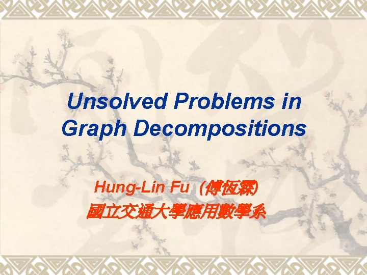 Unsolved Problems in Graph Decompositions Hung-Lin Fu (傅恆霖) 國立交通大學應用數學系 
